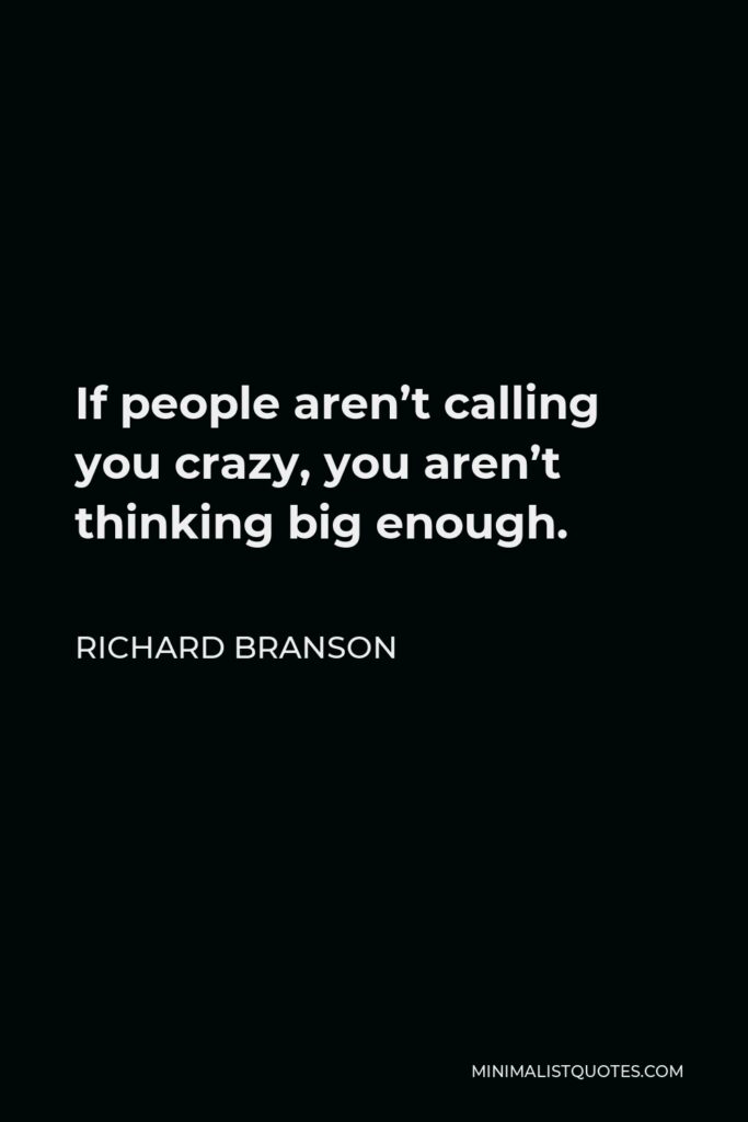 Richard Branson Quote - If people aren’t calling you crazy, you aren’t thinking big enough.