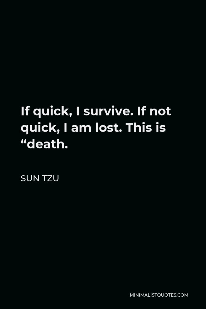 Sun Tzu Quote - If quick, I survive. If not quick, I am lost. This is “death.