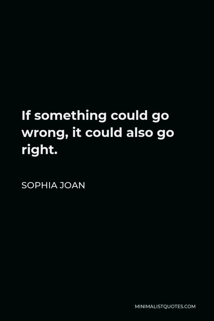 Sophia Joan Quote - If something could go wrong, it could also go right.