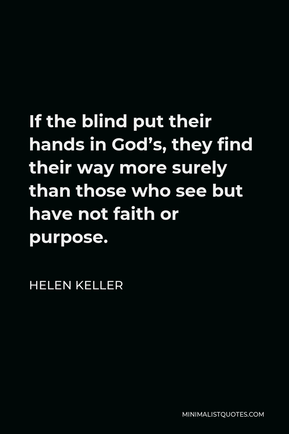 Helen Keller Quote - If the blind put their hands in God’s, they find their way more surely than those who see but have not faith or purpose.
