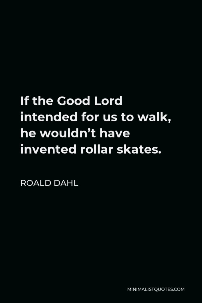 Roald Dahl Quote - If the Good Lord intended for us to walk, he wouldn’t have invented rollar skates.