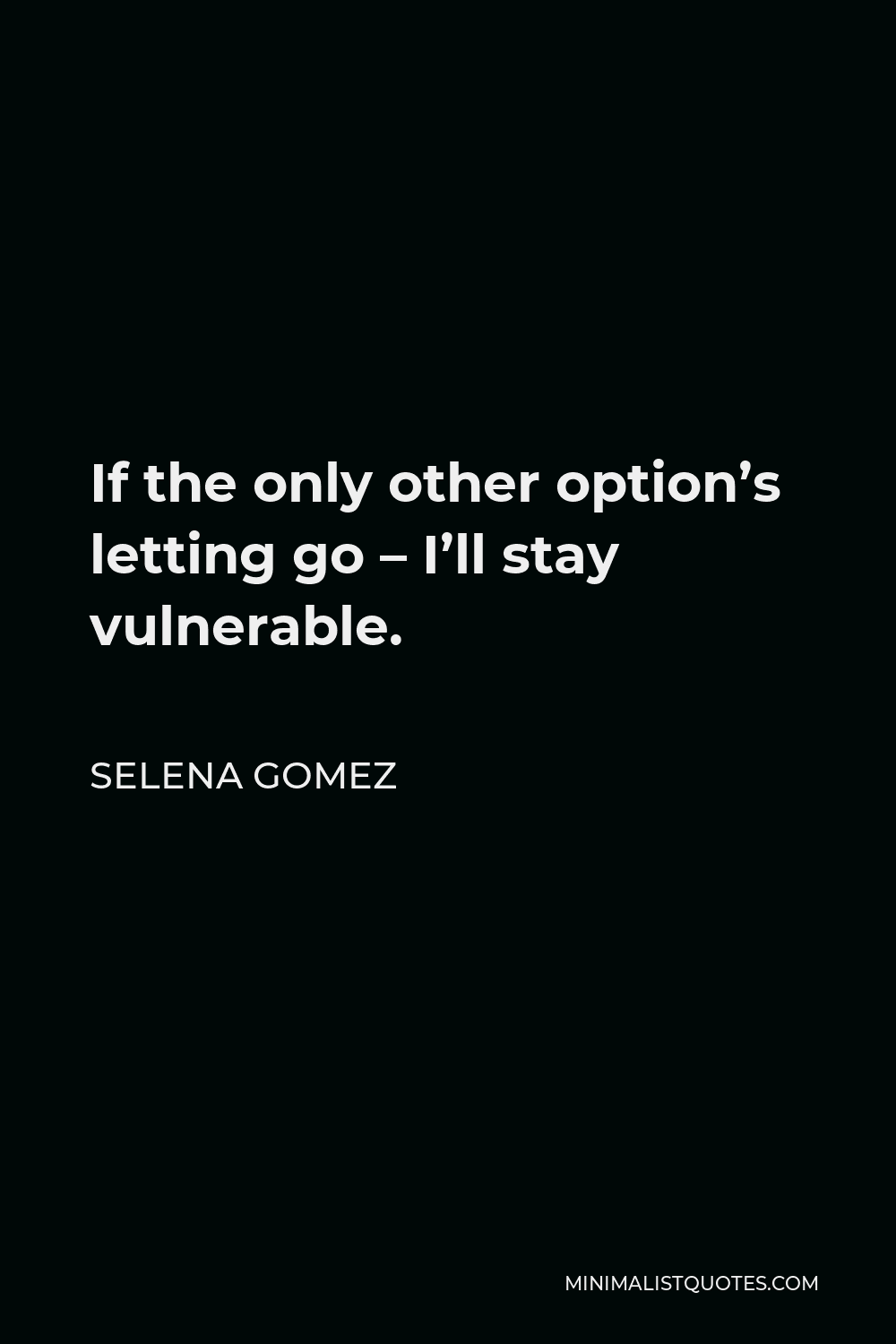 Selena Gomez Quote - If the only other option’s letting go – I’ll stay vulnerable.