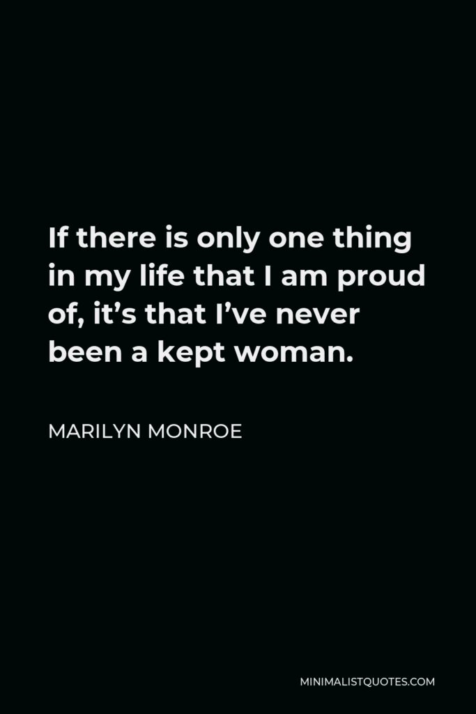 Marilyn Monroe Quote - If there is only one thing in my life that I am proud of, it’s that I’ve never been a kept woman.