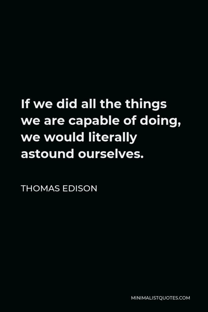 Thomas Edison Quote - If we did all the things we are capable of doing, we would literally astound ourselves.