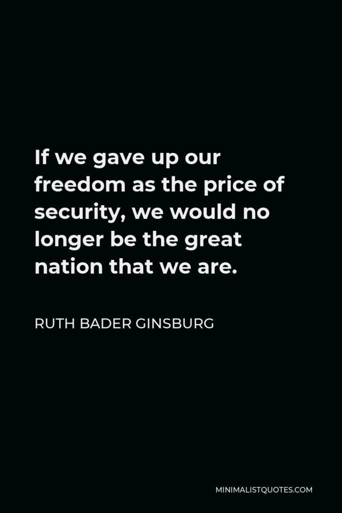 Ruth Bader Ginsburg Quote - If we gave up our freedom as the price of security, we would no longer be the great nation that we are.