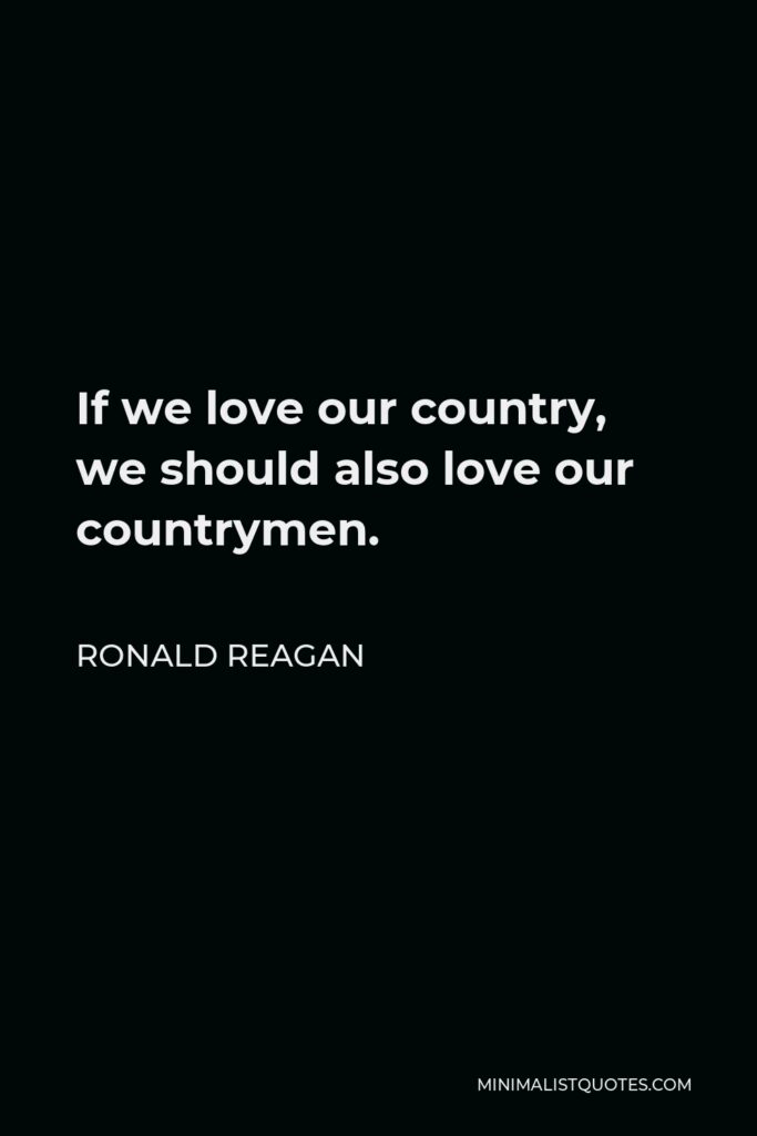 Ronald Reagan Quote - If we love our country, we should also love our countrymen.