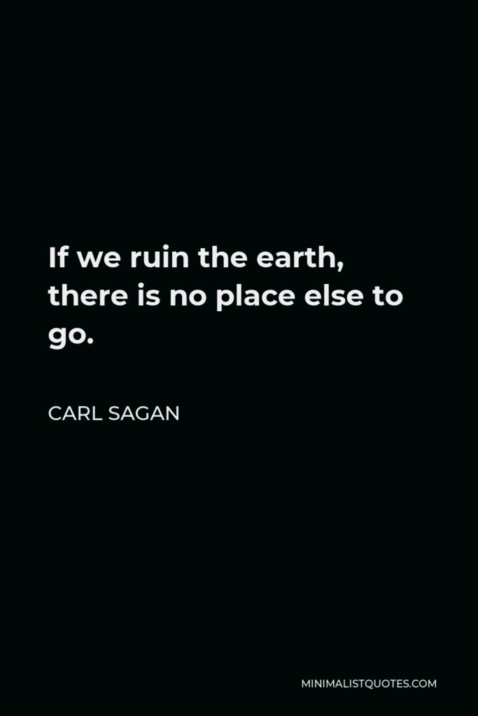 Carl Sagan Quote - If we ruin the earth, there is no place else to go.