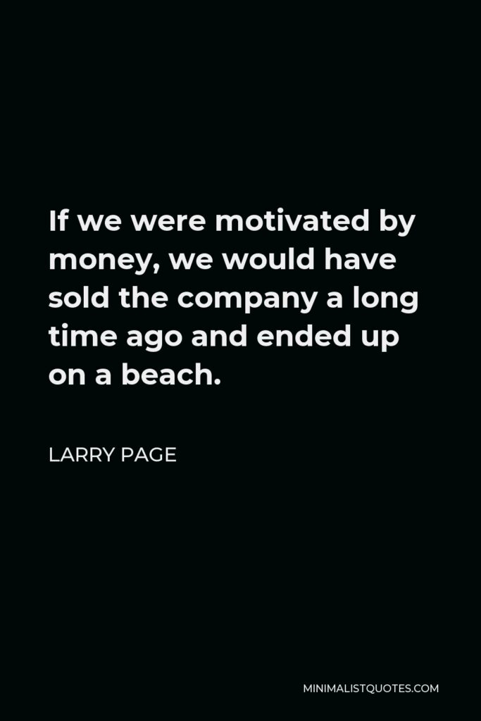 Larry Page Quote - If we were motivated by money, we would have sold the company a long time ago and ended up on a beach.
