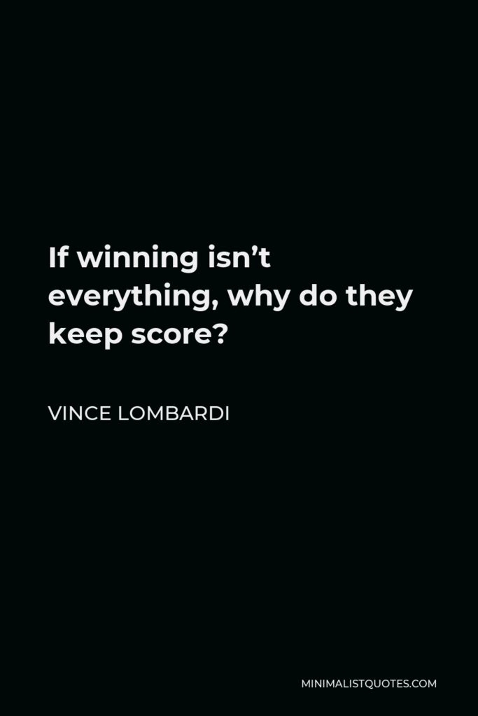 Vince Lombardi Quote - If winning isn’t everything, why do they keep score?