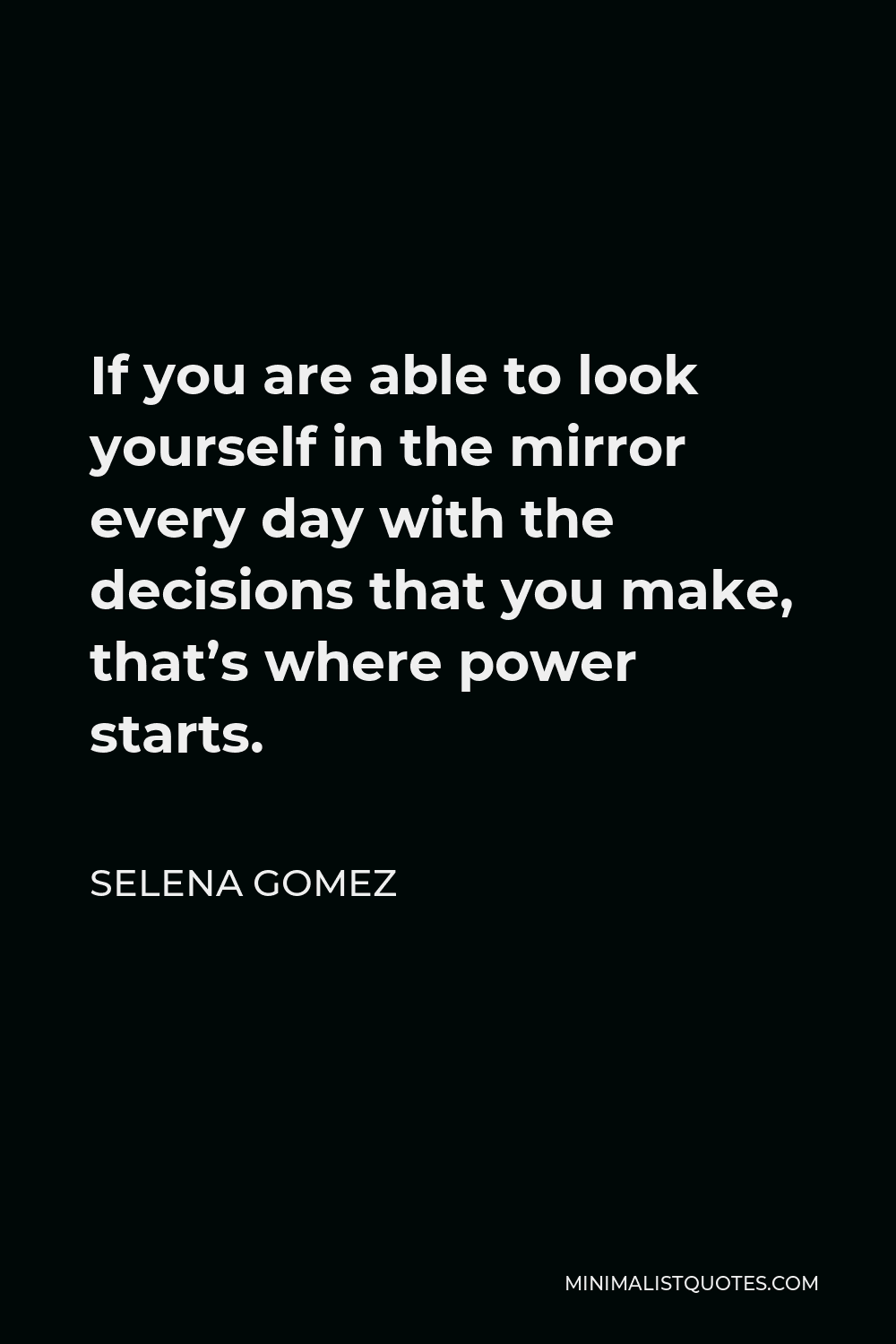 Selena Gomez Quote - If you are able to look yourself in the mirror every day with the decisions that you make, that’s where power starts.