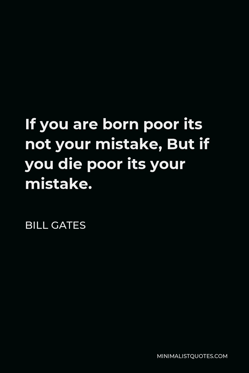 Bill Gates Quote - If you are born Poor its not your mistake, but if you die poor its your mistake.