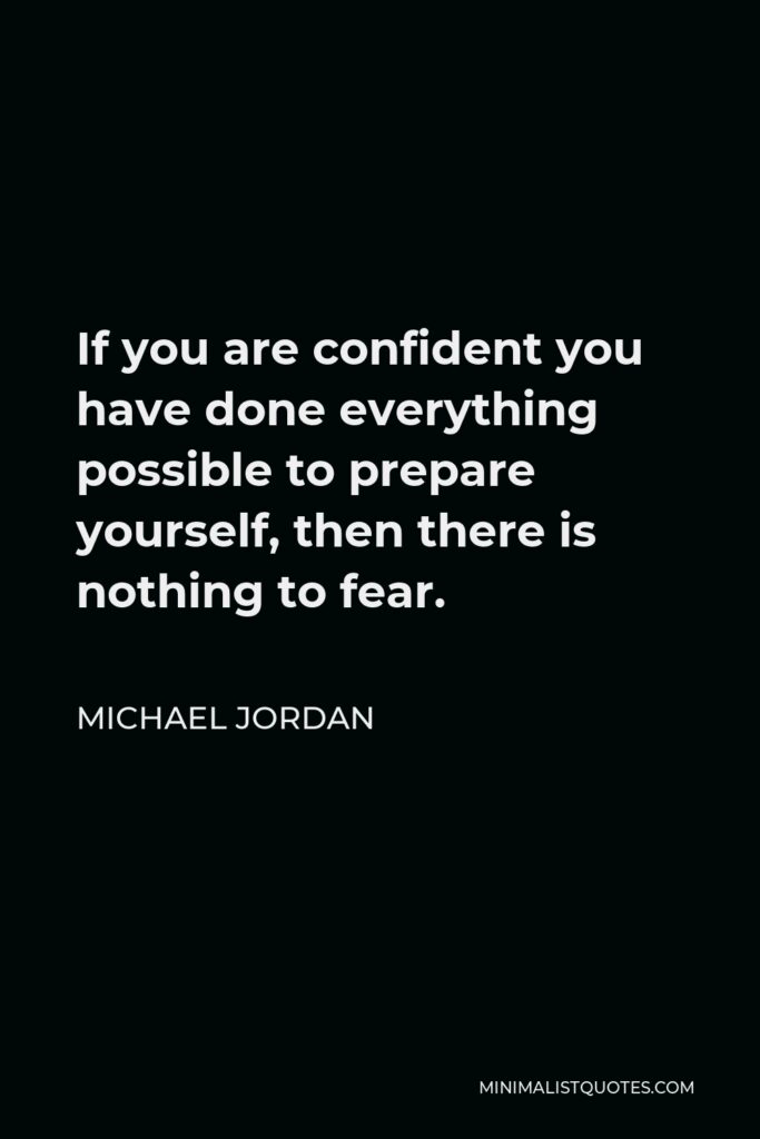 Michael Jordan Quote - If you are confident you have done everything possible to prepare yourself, then there is nothing to fear.