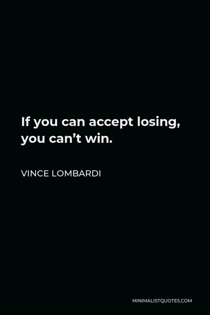 Vince Lombardi Quote - If you can accept losing, you can’t win.
