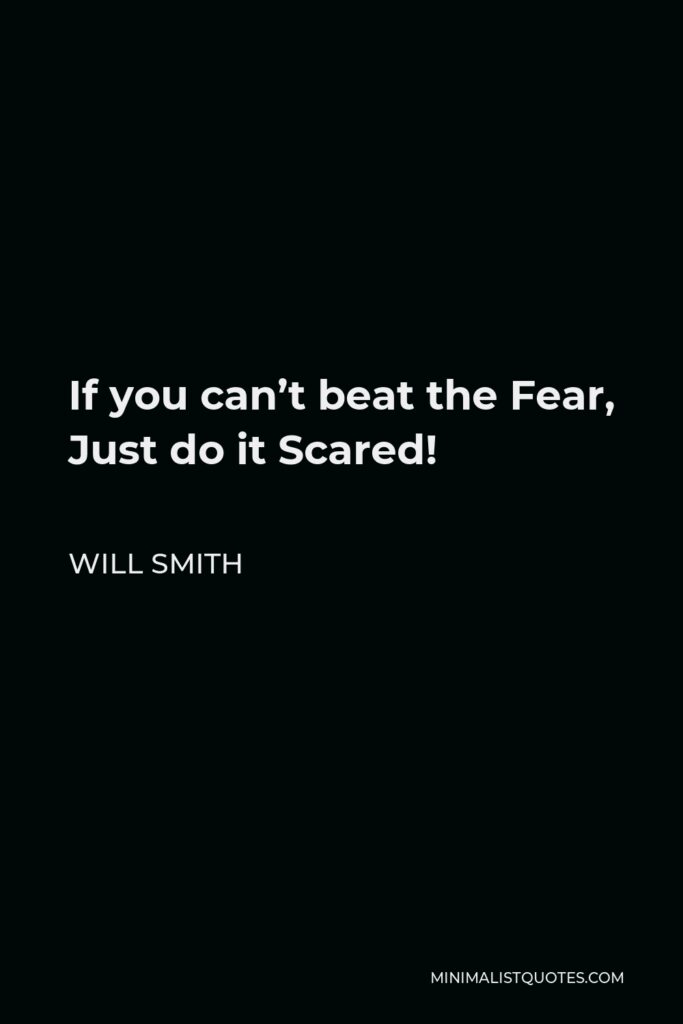 Will Smith Quote - If you can’t beat the Fear, Just do it Scared!