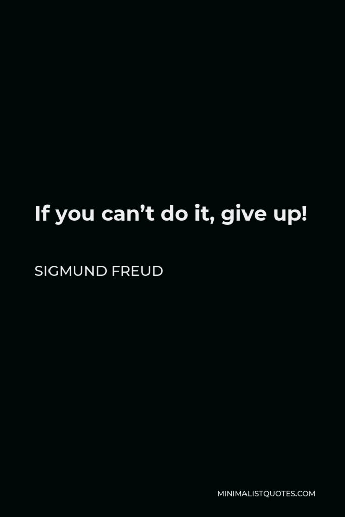 Sigmund Freud Quote - If you can’t do it, give up!