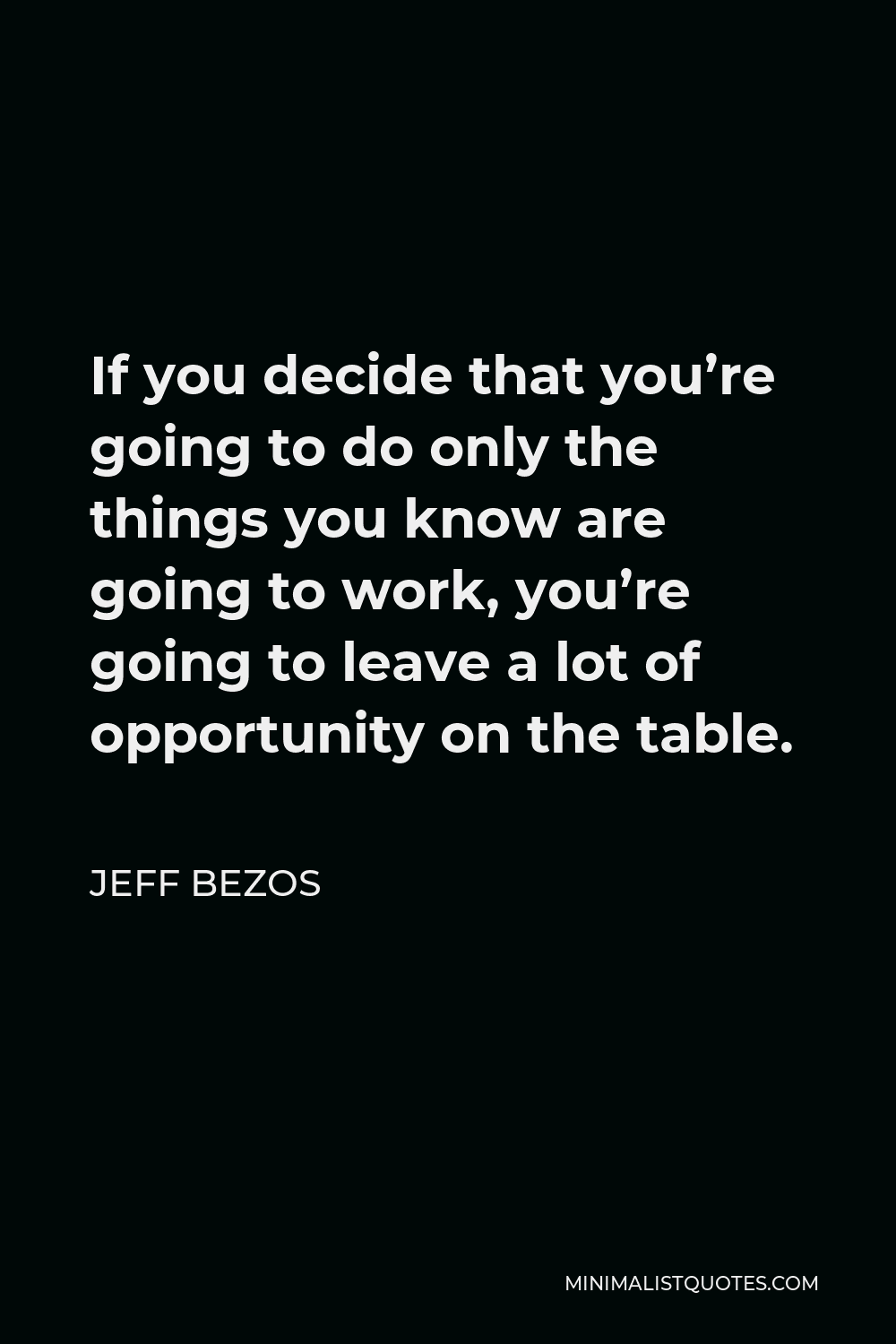 Jeff Bezos Quote - If you decide that you’re going to do only the things you know are going to work, you’re going to leave a lot of opportunity on the table.