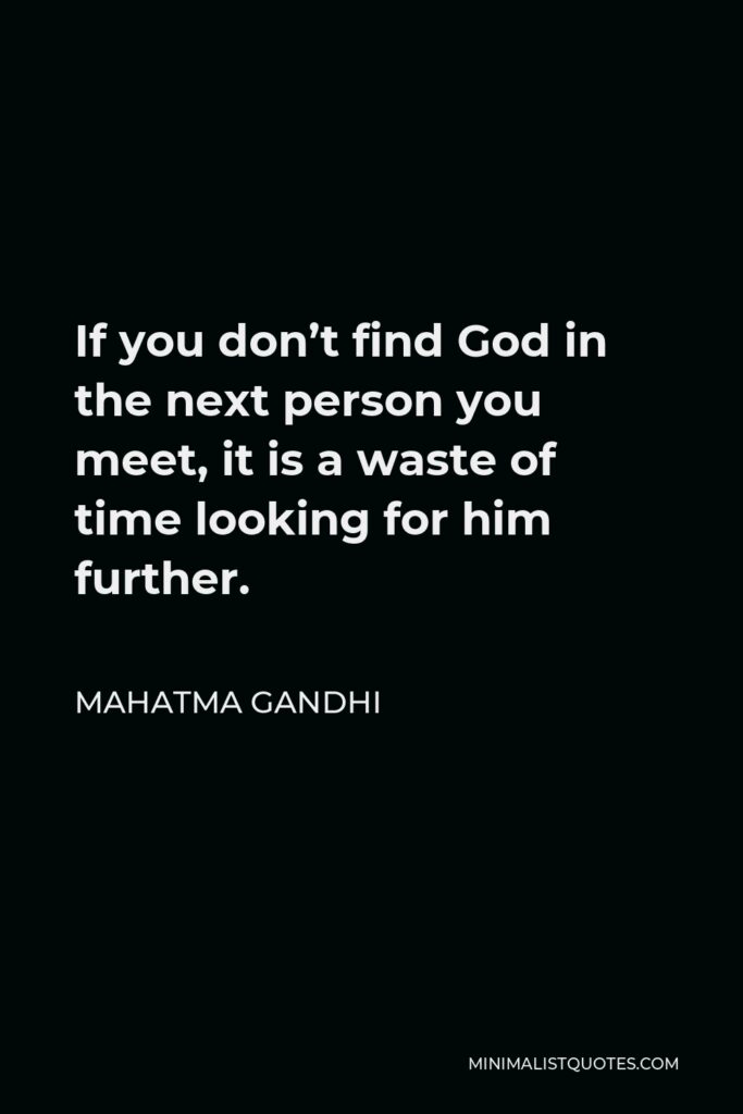 Mahatma Gandhi Quote - If you don’t find God in the next person you meet, it is a waste of time looking for him further.