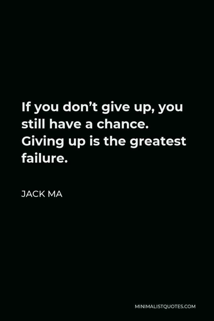 Jack Ma Quote - If you don’t give up, you still have a chance. Giving up is the greatest failure.