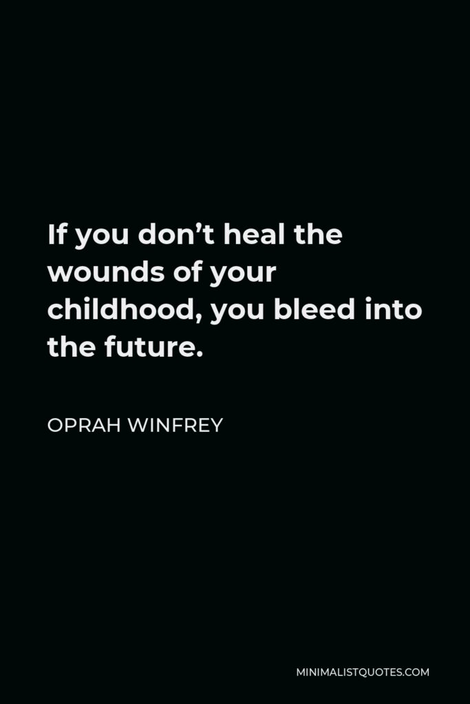 Oprah Winfrey Quote - If you don’t heal the wounds of your childhood, you bleed into the future.