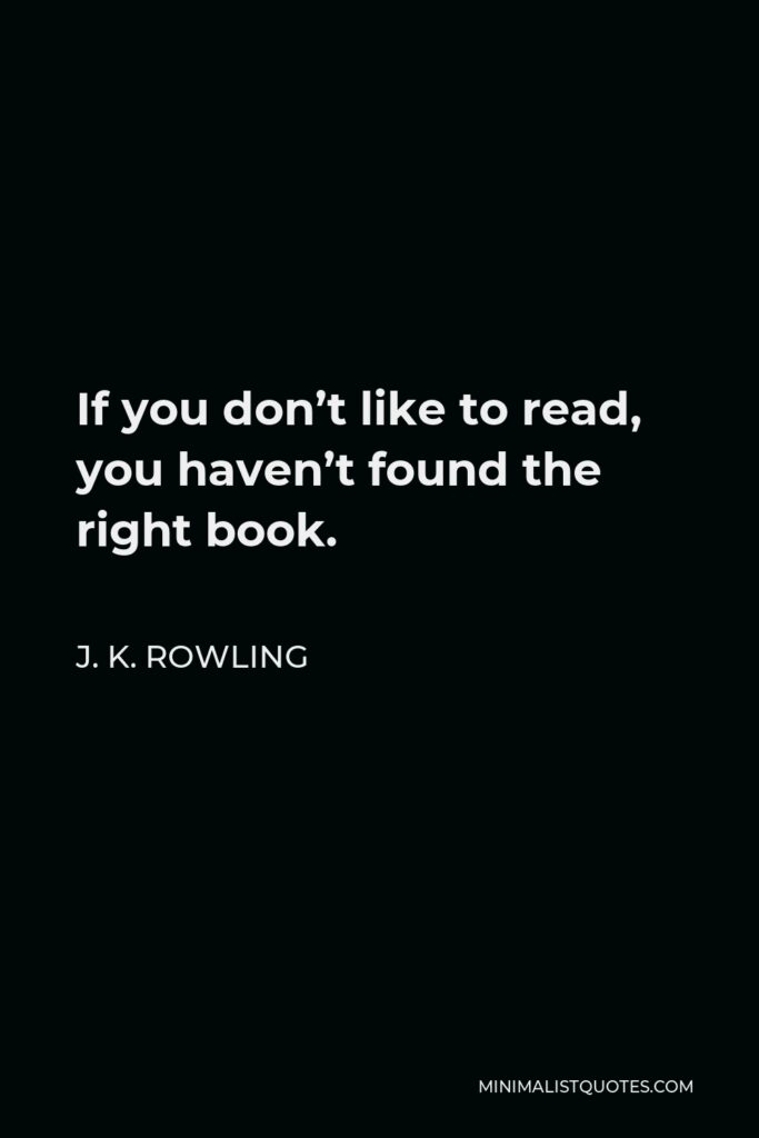 J. K. Rowling Quote - If you don’t like to read, you haven’t found the right book.