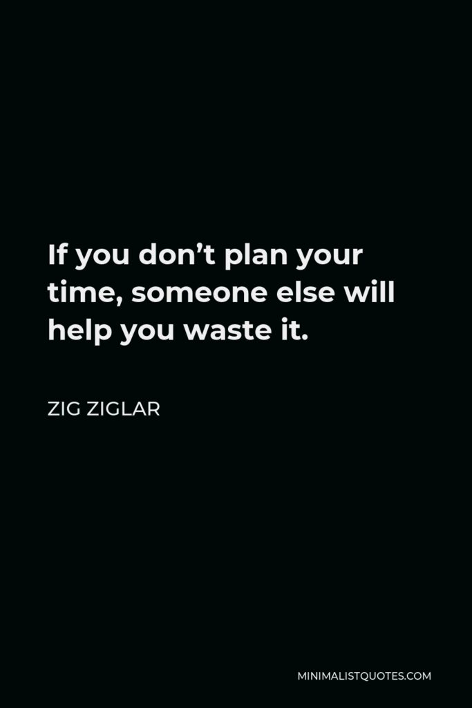 Zig Ziglar Quote - If you don’t plan your time, someone else will help you waste it.