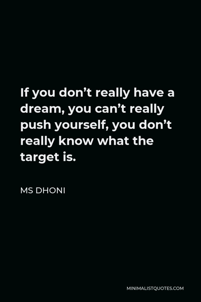 MS Dhoni Quote - If you don’t really have a dream, you can’t really push yourself, you don’t really know what the target is.