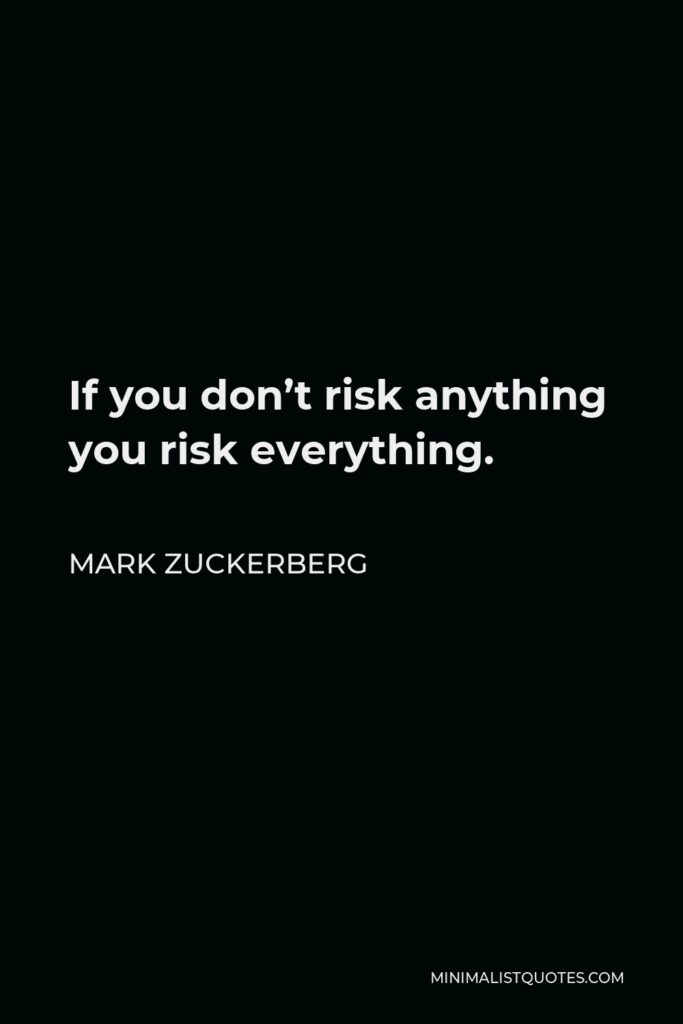 Mark Zuckerberg Quote - If you don’t risk anything you risk everything.