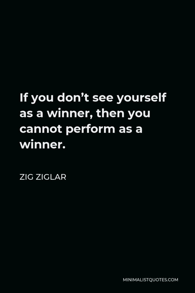 Zig Ziglar Quote - If you don’t see yourself as a winner, then you cannot perform as a winner.