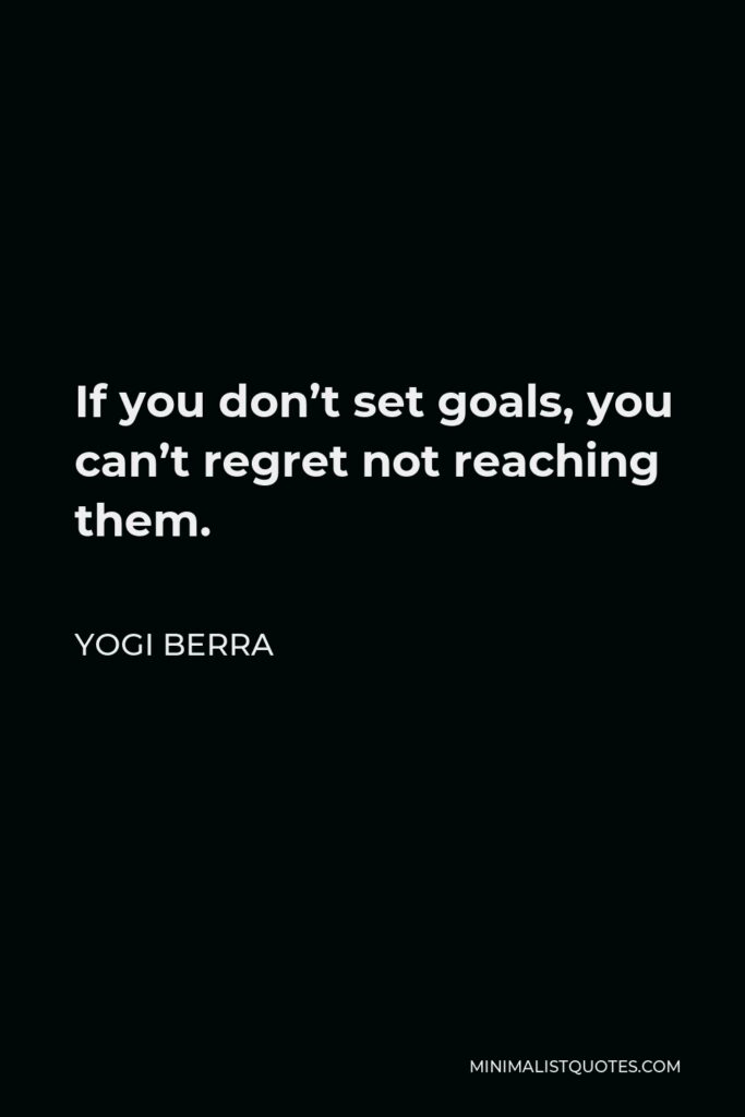 Yogi Berra Quote - If you don’t set goals, you can’t regret not reaching them.