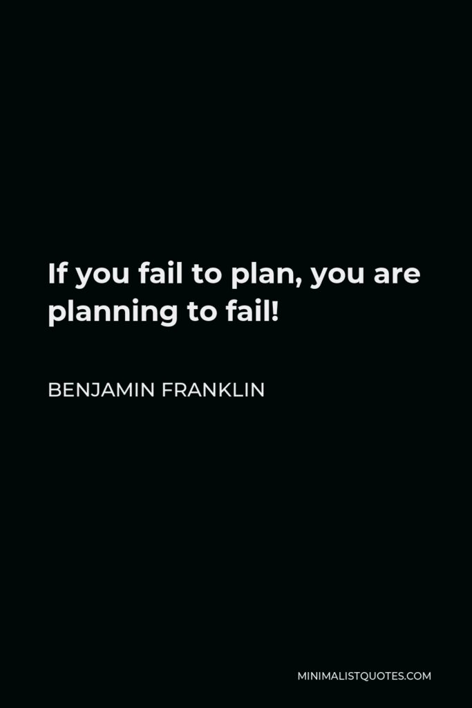 Benjamin Franklin Quote - If you fail to plan, you are planning to fail!