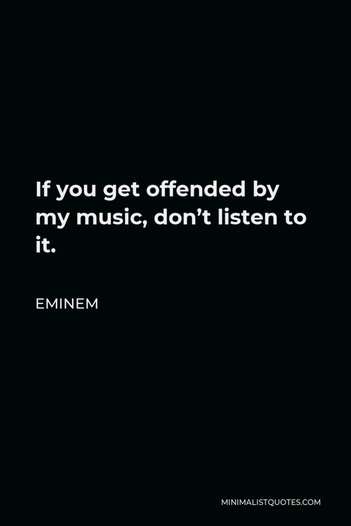 Eminem Quote - If you get offended by my music, don’t listen to it.