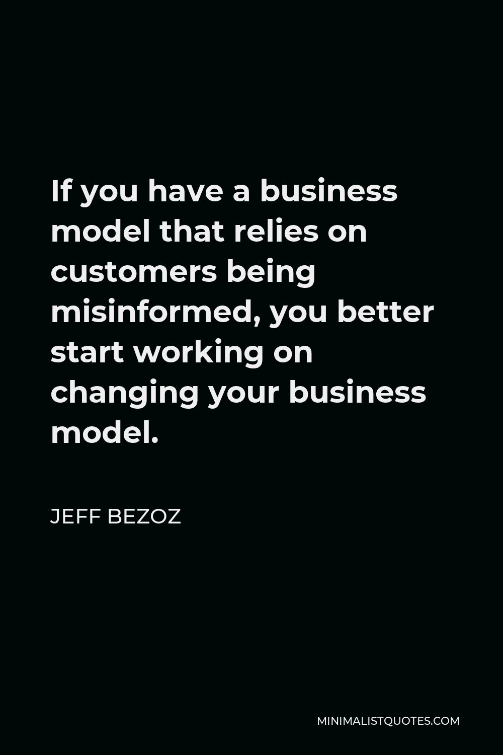Jeff Bezoz Quote - If you have a business model that relies on customers being misinformed, you better start working on changing your business model.