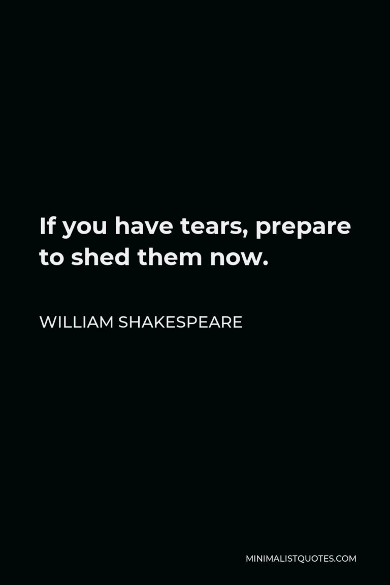 William Shakespeare Quote: If you have tears, prepare to shed them now.