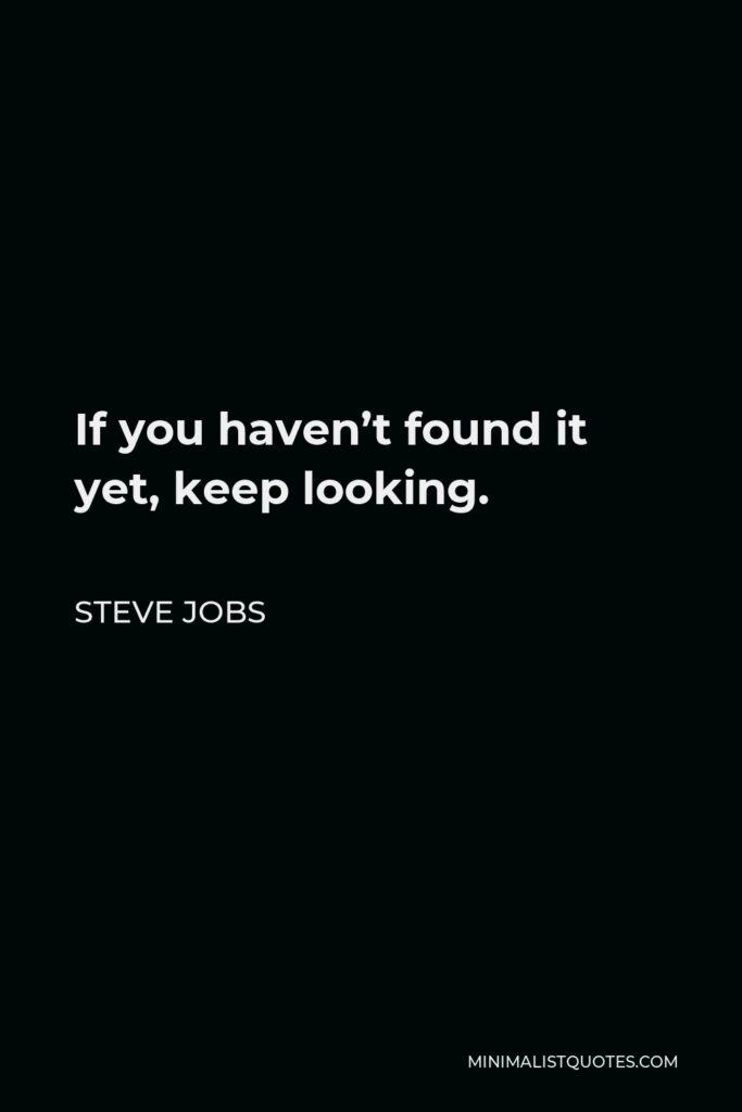 Steve Jobs Quote - If you haven’t found it yet, keep looking.