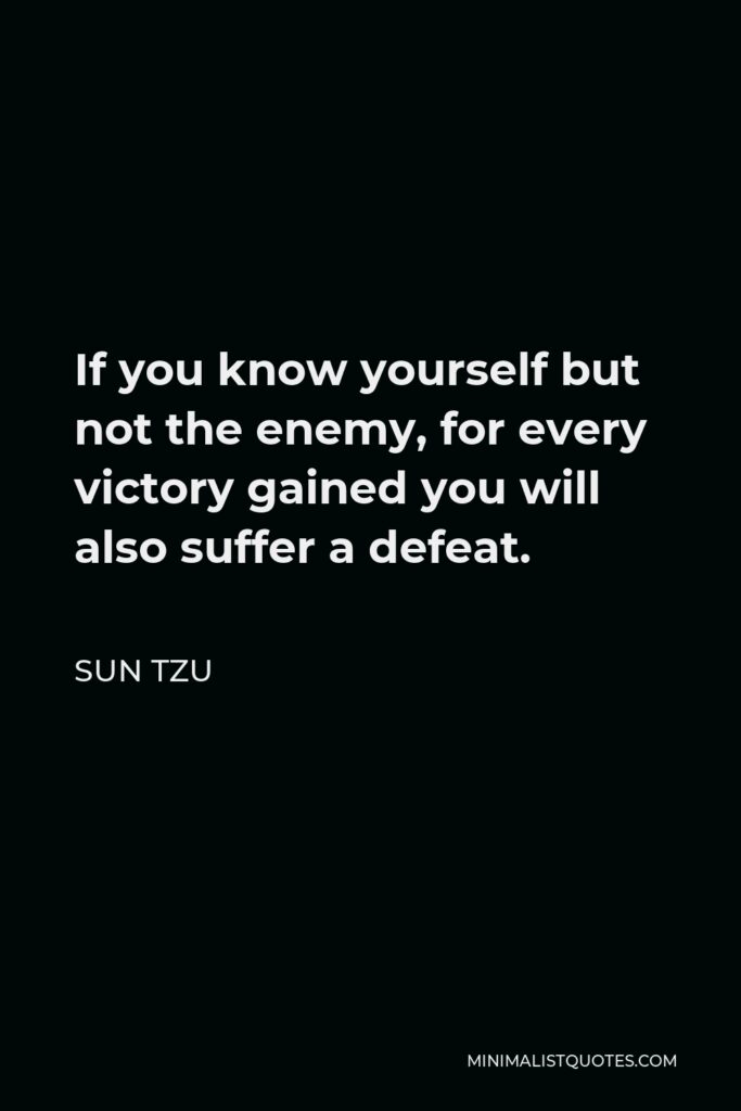 Sun Tzu Quote - If you know yourself but not the enemy, for every victory gained you will also suffer a defeat.