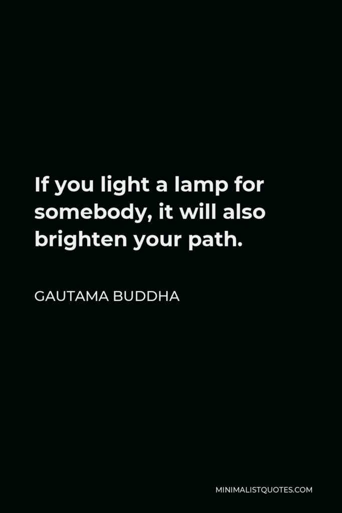 Gautama Buddha Quote - If you light a lamp for somebody, it will also brighten your path.