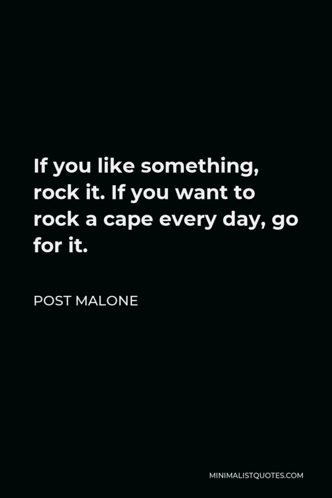 Post Malone Quote - If you like something, rock it. If you want to rock a cape every day, go for it.