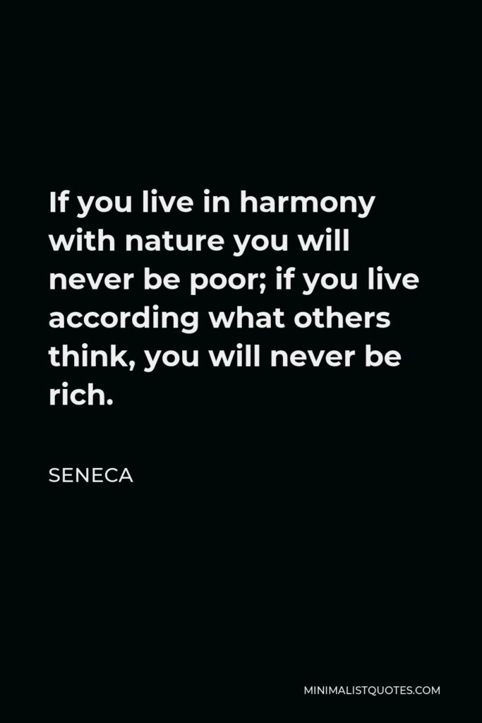 Seneca Quote - If you live in harmony with nature you will never be poor; if you live according what others think, you will never be rich.