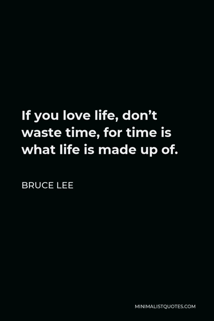 Bruce Lee Quote - If you love life, don’t waste time, for time is what life is made up of.