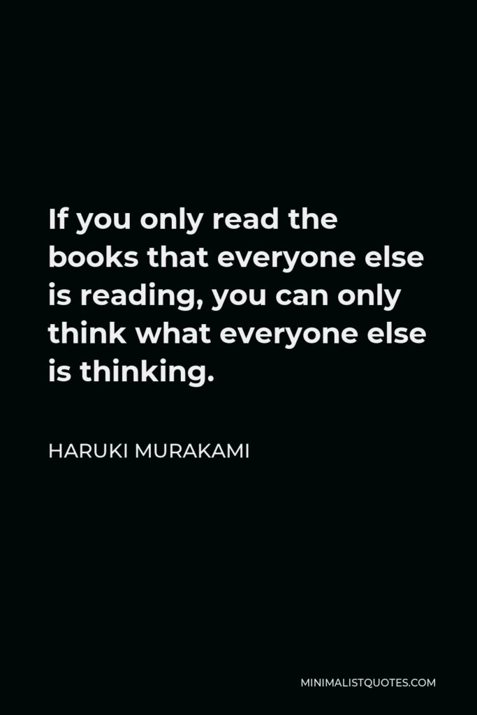 Haruki Murakami Quote - If you only read the books that everyone else is reading, you can only think what everyone else is thinking.