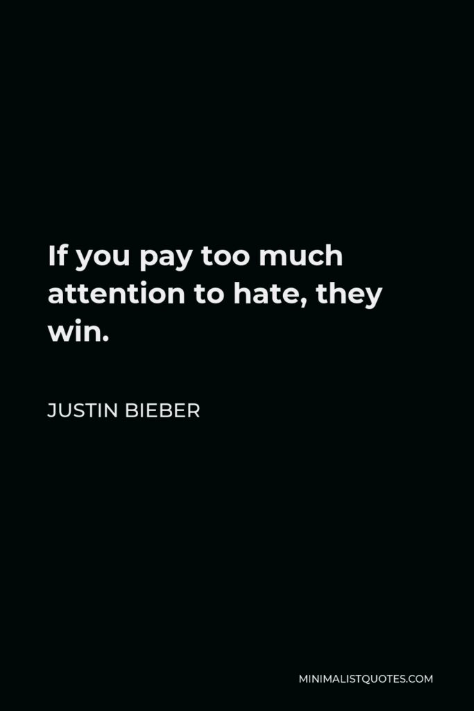 Justin Bieber Quote - If you pay too much attention to hate, they win.