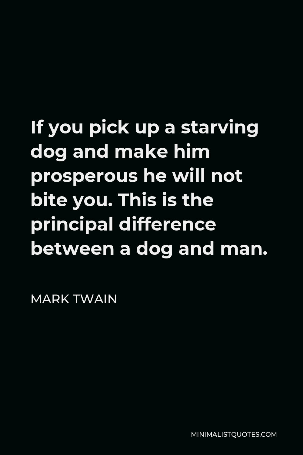 Mark Twain Quote: If you pick up a starving dog and make him prosperous he  will not bite you. This is the principal difference between a dog and man.
