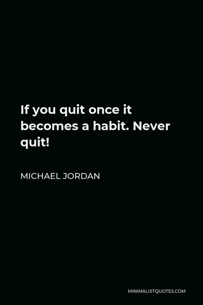 Michael Jordan Quote - If you quit once it becomes a habit. Never quit!