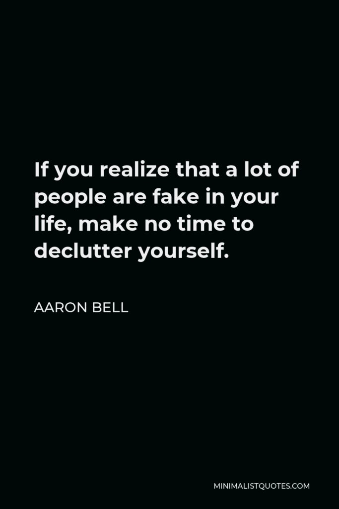 Aaron Bell Quote - If you realize that a lot of people are fake in your life, make no time to declutter yourself.