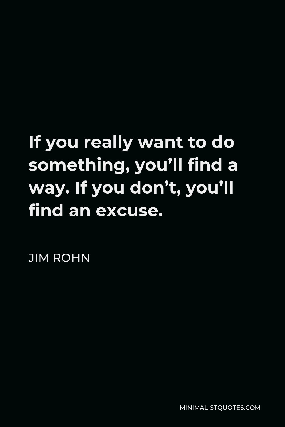 Jim Rohn Quote - If you really want to do something, you’ll find a way. If you don’t, you’ll find an excuse.