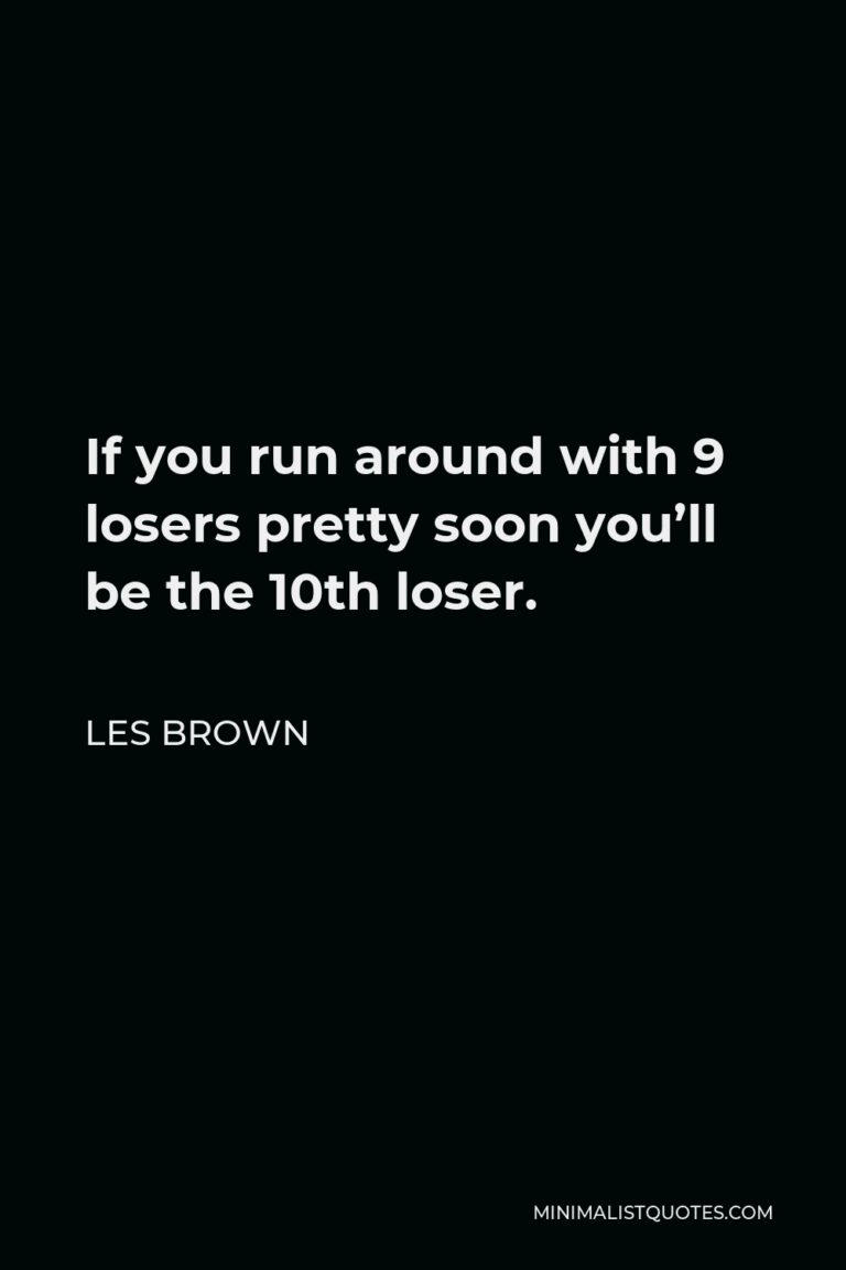 Les Brown Quote: If you run around with 9 losers pretty soon you'll be ...