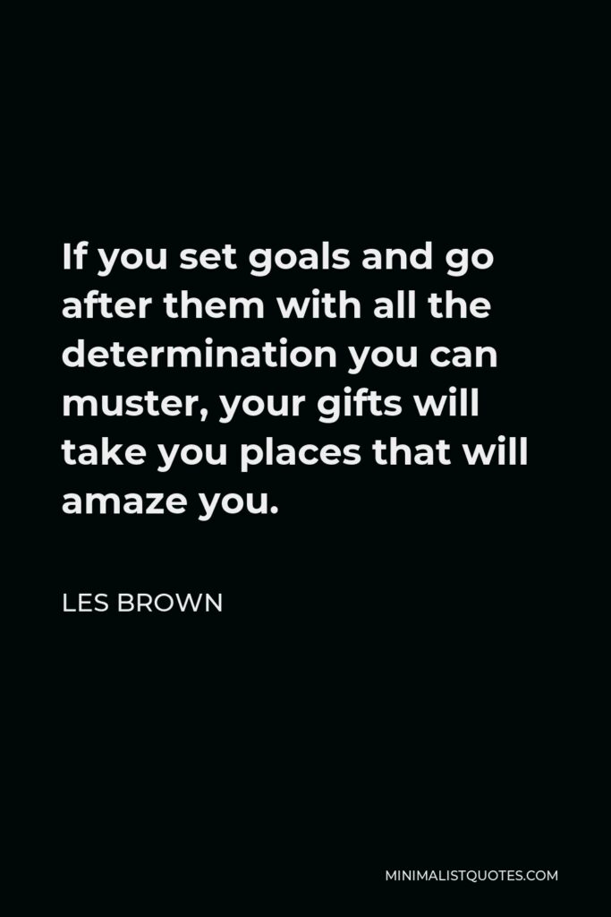Les Brown Quote - If you set goals and go after them with all the determination you can muster, your gifts will take you places that will amaze you.