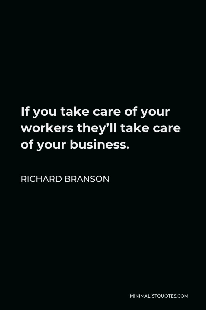 Richard Branson Quote - If you take care of your workers they’ll take care of your business.