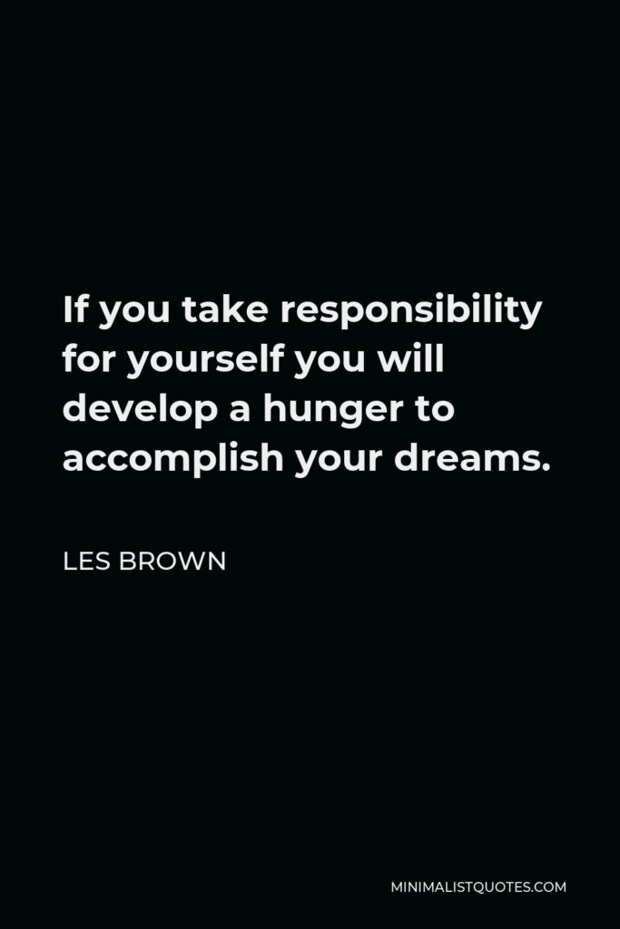 Les Brown Quote - If you take responsibility for yourself you will develop a hunger to accomplish your dreams.