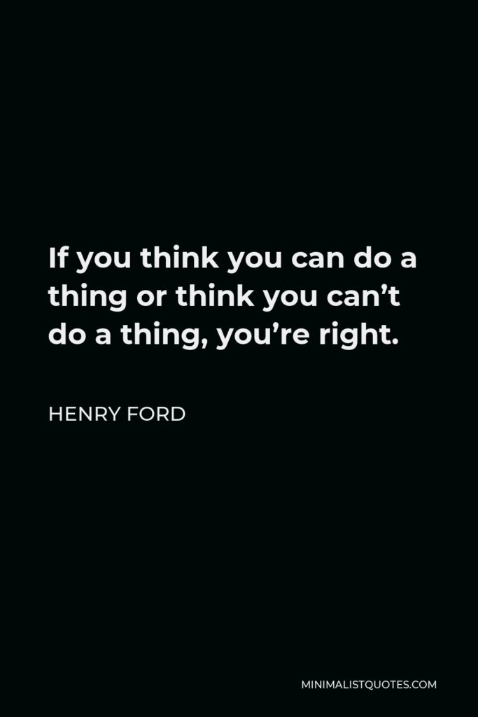 Henry Ford Quote - If you think you can do a thing or think you can’t do a thing, you’re right.